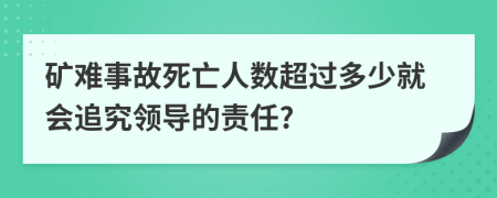 礦難事故死亡人數(shù)超過多少就會(huì)追究領(lǐng)導(dǎo)的責(zé)任?