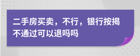 二手房買賣，不行，銀行按揭不通過可以退嗎嗎