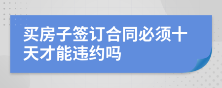 買房子簽訂合同必須十天才能違約嗎