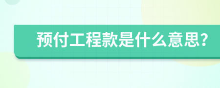 預(yù)付工程款是什么意思？