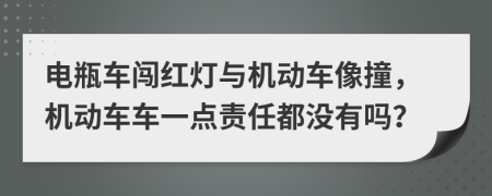 電瓶車闖紅燈與機(jī)動車像撞，機(jī)動車車一點(diǎn)責(zé)任都沒有嗎？