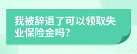 我被辭退了可以領(lǐng)取失業(yè)保險(xiǎn)金嗎?
