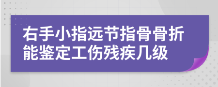 右手小指遠(yuǎn)節(jié)指骨骨折能鑒定工傷殘疾幾級