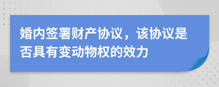 婚內(nèi)簽署財(cái)產(chǎn)協(xié)議，該協(xié)議是否具有變動(dòng)物權(quán)的效力