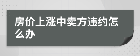 房價(jià)上漲中賣方違約怎么辦