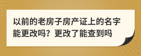 以前的老房子房產(chǎn)證上的名字能更改嗎？更改了能查到嗎