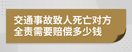 交通事故致人死亡對方全責需要賠償多少錢