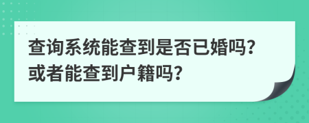 查詢系統(tǒng)能查到是否已婚嗎？或者能查到戶籍嗎？
