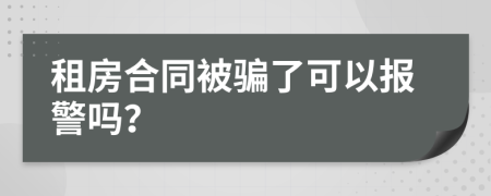 租房合同被騙了可以報警嗎？