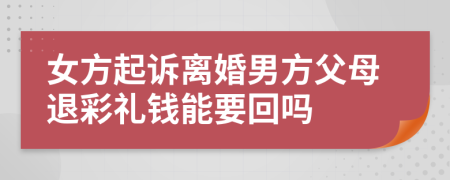 女方起訴離婚男方父母退彩禮錢能要回嗎