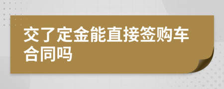 交了定金能直接簽購(gòu)車(chē)合同嗎