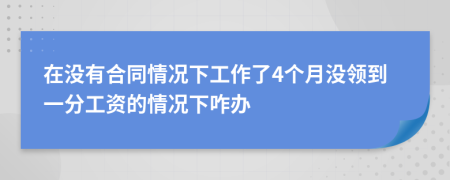 在沒有合同情況下工作了4個(gè)月沒領(lǐng)到一分工資的情況下咋辦