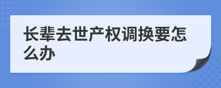 長輩去世產(chǎn)權(quán)調(diào)換要怎么辦