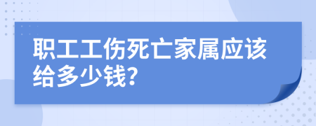 職工工傷死亡家屬應(yīng)該給多少錢？