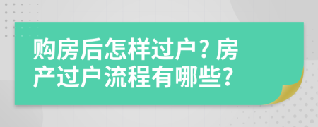 購(gòu)房后怎樣過(guò)戶? 房產(chǎn)過(guò)戶流程有哪些?