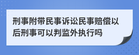 刑事附帶民事訴訟民事賠償以后刑事可以判監(jiān)外執(zhí)行嗎