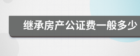 繼承房產(chǎn)公證費(fèi)一般多少