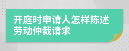 開庭時(shí)申請(qǐng)人怎樣陳述勞動(dòng)仲裁請(qǐng)求