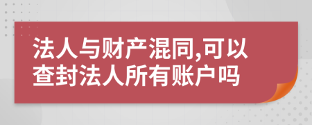 法人與財(cái)產(chǎn)混同,可以查封法人所有賬戶嗎