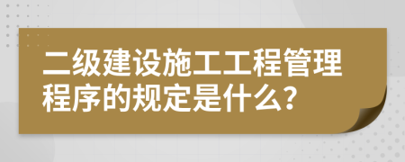 二級(jí)建設(shè)施工工程管理程序的規(guī)定是什么？