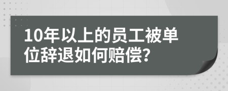 10年以上的員工被單位辭退如何賠償?
