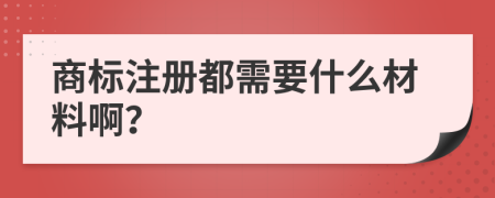 商標注冊都需要什么材料啊？