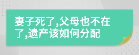妻子死了,父母也不在了,遺產(chǎn)該如何分配
