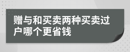 贈(zèng)與和買(mǎi)賣(mài)兩種買(mǎi)賣(mài)過(guò)戶哪個(gè)更省錢(qián)