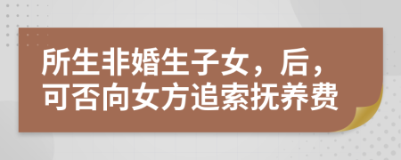 所生非婚生子女，后，可否向女方追索撫養(yǎng)費