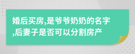 婚后買房,是爺爺奶奶的名字,后妻子是否可以分割房產(chǎn)