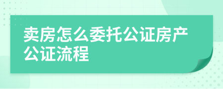 賣房怎么委托公證房產(chǎn)公證流程