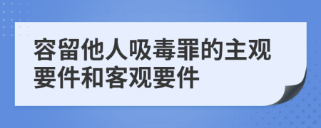 容留他人吸毒罪的主觀要件和客觀要件