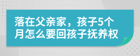 落在父親家，孩子5個月怎么要回孩子撫養(yǎng)權(quán)