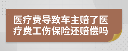 醫(yī)療費導致車主賠了醫(yī)療費工傷保險還賠償嗎