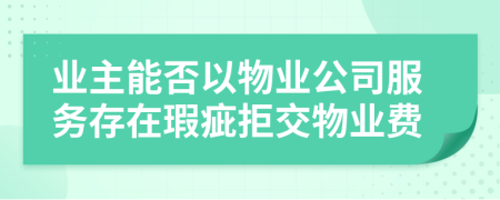 業(yè)主能否以物業(yè)公司服務(wù)存在瑕疵拒交物業(yè)費