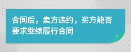 合同后，賣方違約，買方能否要求繼續(xù)履行合同
