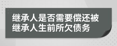 繼承人是否需要償還被繼承人生前所欠債務(wù)