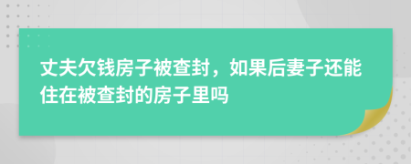 丈夫欠錢房子被查封，如果后妻子還能住在被查封的房子里嗎