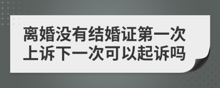 離婚沒(méi)有結(jié)婚證第一次上訴下一次可以起訴嗎