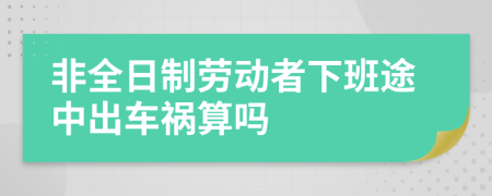 非全日制勞動(dòng)者下班途中出車(chē)禍算嗎