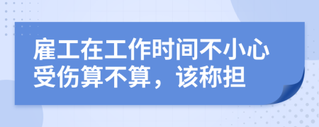 雇工在工作時(shí)間不小心受傷算不算，該稱擔(dān)