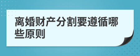 離婚財產(chǎn)分割要遵循哪些原則