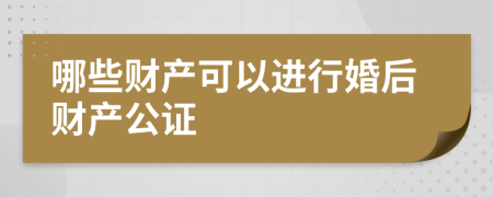 哪些財產(chǎn)可以進行婚后財產(chǎn)公證
