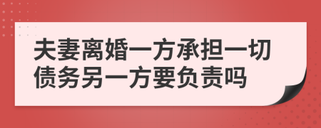 夫妻離婚一方承擔(dān)一切債務(wù)另一方要負(fù)責(zé)嗎