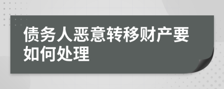 債務(wù)人惡意轉(zhuǎn)移財產(chǎn)要如何處理