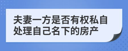 夫妻一方是否有權(quán)私自處理自己名下的房產(chǎn)