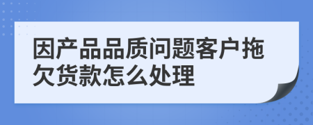 因產(chǎn)品品質(zhì)問題客戶拖欠貨款怎么處理
