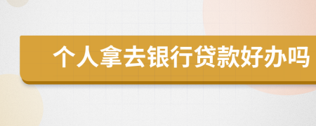 個(gè)人拿去銀行貸款好辦嗎