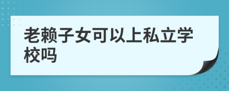 老賴子女可以上私立學(xué)校嗎