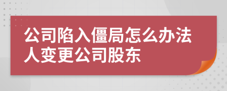 公司陷入僵局怎么辦法人變更公司股東
